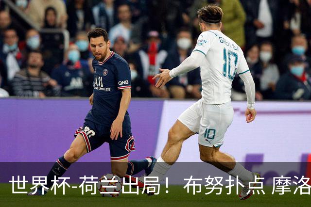 世界杯-荷兰出局！布努扑点 摩洛哥点球战总分4-3进16强