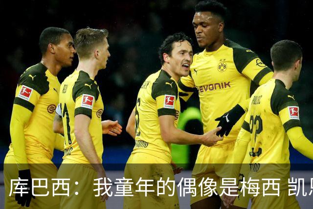 库巴西：我童年的偶像是梅西 凯恩最难对付 若赢世界杯做啥都行