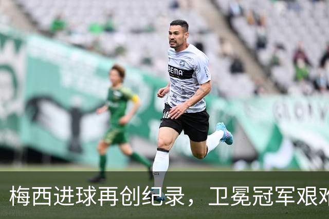梅西进球再创纪录，卫冕冠军艰难淘汰最大黑马