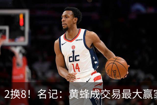 2换8！名记：黄蜂成交易最大赢家 三球身价回升后被果断交易